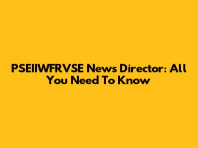 PSEIIWFRVSE News Director: All You Need To Know