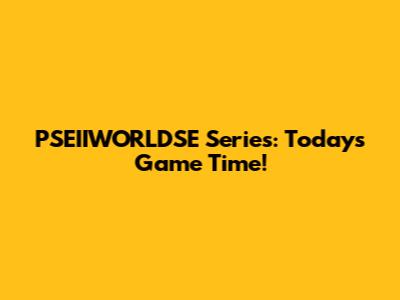 PSEIIWORLDSE Series: Today's Game Time!
