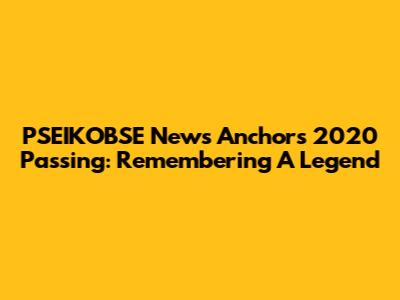 PSEIKOBSE News Anchor's 2020 Passing: Remembering A Legend