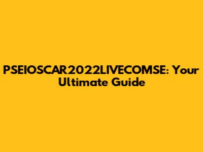 PSEIOSCAR2022LIVECOMSE: Your Ultimate Guide