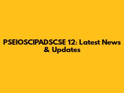 PSEIOSCIPADSCSE 12: Latest News & Updates