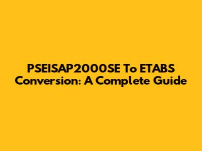 PSEISAP2000SE To ETABS Conversion: A Complete Guide