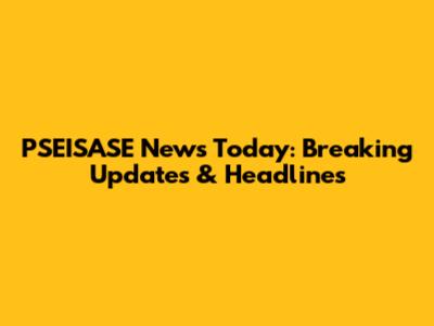 PSEISASE News Today: Breaking Updates & Headlines