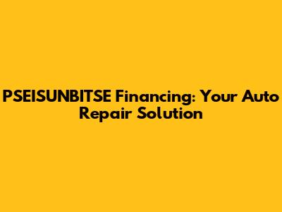 PSEISUNBITSE Financing: Your Auto Repair Solution