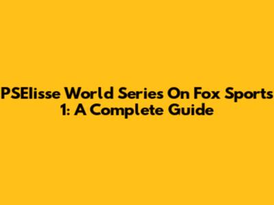 PSEIisse World Series On Fox Sports 1: A Complete Guide