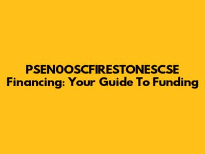 PSEN0OSCFIRESTONESCSE Financing: Your Guide To Funding