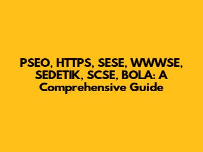 PSEO, HTTPS, SESE, WWWSE, SEDETIK, SCSE, BOLA: A Comprehensive Guide