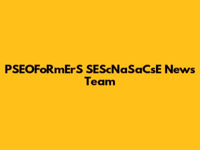 PSEOFoRmErS SEScNaSaCsE News Team