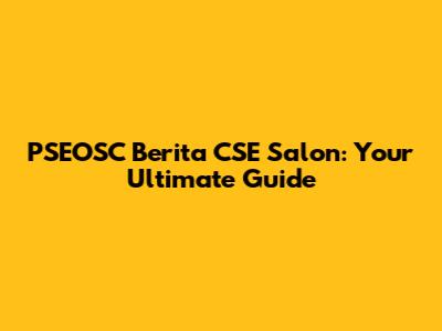 PSEOSC Berita CSE Salon: Your Ultimate Guide