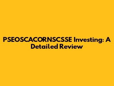 PSEOSCACORNSCSSE Investing: A Detailed Review