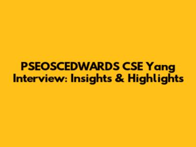 PSEOSCEDWARDS CSE Yang Interview: Insights & Highlights