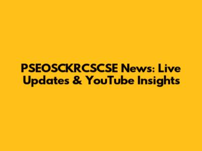 PSEOSCKRCSCSE News: Live Updates & YouTube Insights