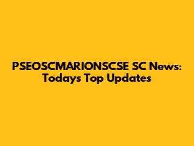 PSEOSCMARIONSCSE SC News: Today's Top Updates