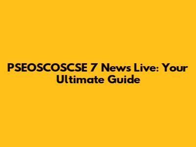 PSEOSCOSCSE 7 News Live: Your Ultimate Guide