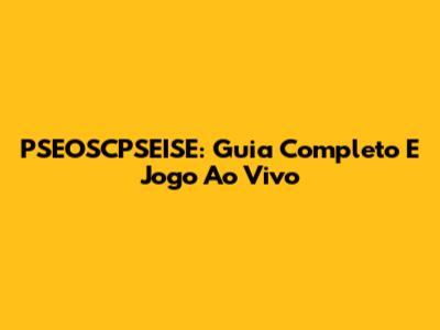 PSEOSCPSEISE: Guia Completo E Jogo Ao Vivo