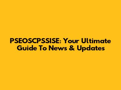 PSEOSCPSSISE: Your Ultimate Guide To News & Updates