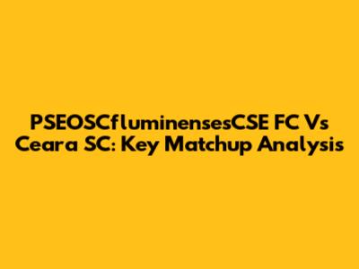 PSEOSCfluminensesCSE FC Vs Ceara SC: Key Matchup Analysis