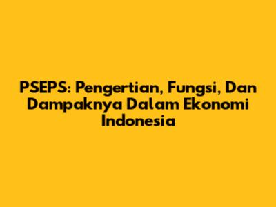 PSEPS: Pengertian, Fungsi, Dan Dampaknya Dalam Ekonomi Indonesia