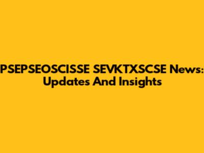 PSEPSEOSCISSE SEVKTXSCSE News: Updates And Insights