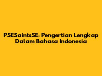 PSESaintsSE: Pengertian Lengkap Dalam Bahasa Indonesia