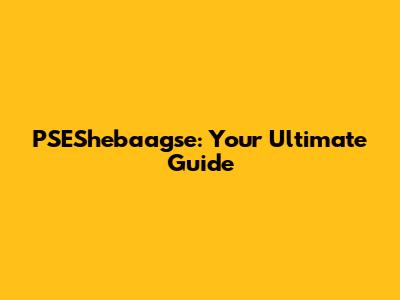 PSEShebaagse: Your Ultimate Guide