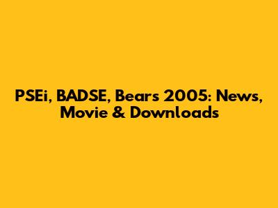 PSEi, BADSE, Bears 2005: News, Movie & Downloads
