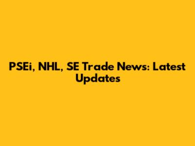 PSEi, NHL, SE Trade News: Latest Updates