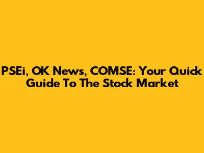 PSEi, OK News, COMSE: Your Quick Guide To The Stock Market