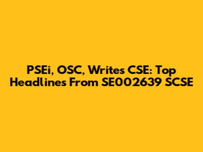 PSEi, OSC, Writes CSE: Top Headlines From SE002639 SCSE