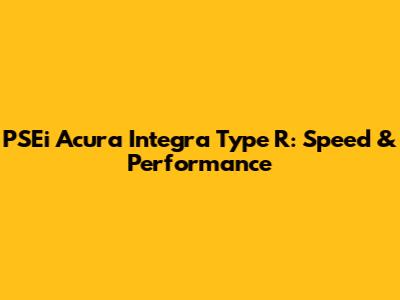 PSEi Acura Integra Type R: Speed & Performance