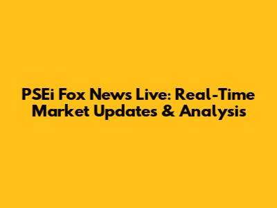 PSEi Fox News Live: Real-Time Market Updates & Analysis