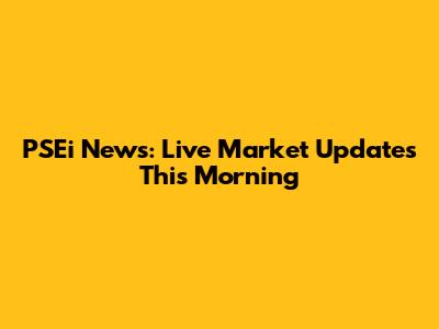 PSEi News: Live Market Updates This Morning