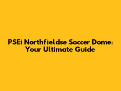 PSEi Northfieldse Soccer Dome: Your Ultimate Guide