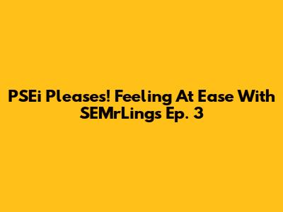 PSEi Pleases! Feeling At Ease With SEMrLings Ep. 3