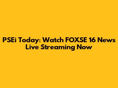 PSEi Today: Watch FOXSE 16 News Live Streaming Now