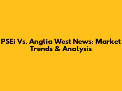 PSEi Vs. Anglia West News: Market Trends & Analysis