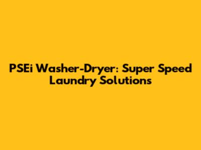 PSEi Washer-Dryer: Super Speed Laundry Solutions