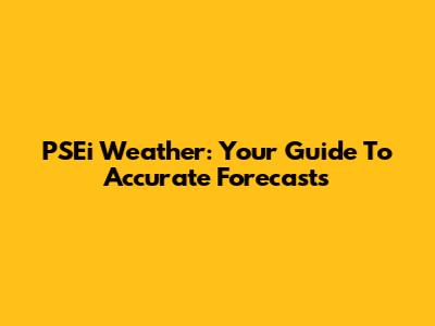 PSEi Weather: Your Guide To Accurate Forecasts