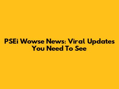 PSEi Wowse News: Viral Updates You Need To See