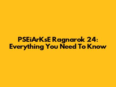 PSEiArKsE Ragnarok 24: Everything You Need To Know