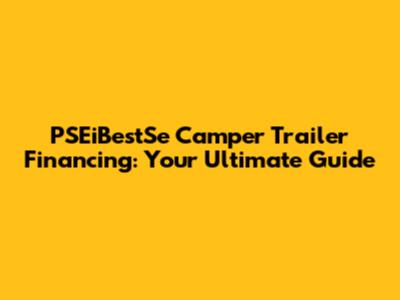 PSEiBestSe Camper Trailer Financing: Your Ultimate Guide