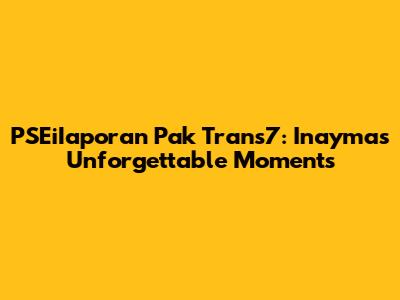 PSEiIaporan Pak Trans7: Inayma's Unforgettable Moments