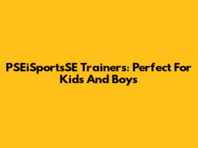 PSEiSportsSE Trainers: Perfect For Kids And Boys