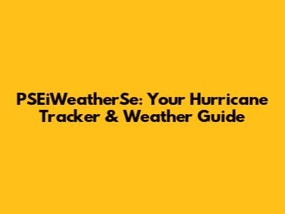 PSEiWeatherSe: Your Hurricane Tracker & Weather Guide