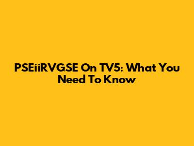 PSEiiRVGSE On TV5: What You Need To Know