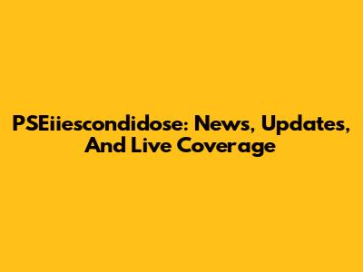 PSEiiescondidose: News, Updates, And Live Coverage