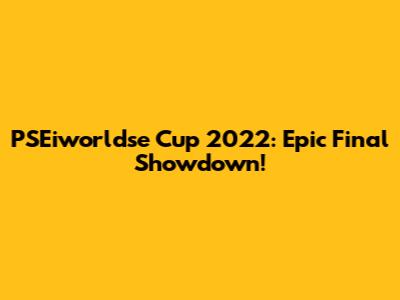 PSEiworldse Cup 2022: Epic Final Showdown!