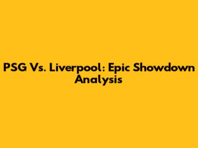 PSG Vs. Liverpool: Epic Showdown Analysis