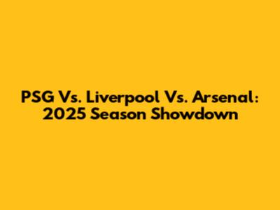 PSG Vs. Liverpool Vs. Arsenal: 2025 Season Showdown