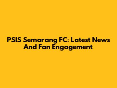 PSIS Semarang FC: Latest News And Fan Engagement